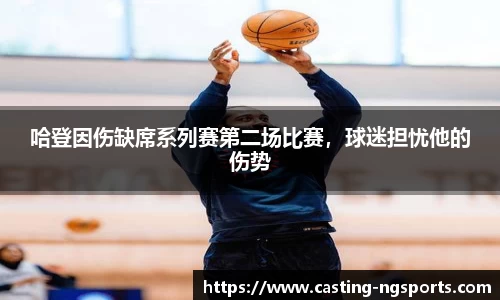 哈登因伤缺席系列赛第二场比赛，球迷担忧他的伤势