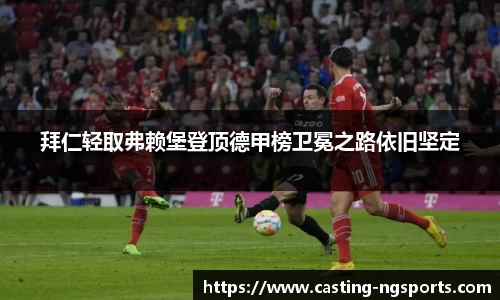 拜仁轻取弗赖堡登顶德甲榜卫冕之路依旧坚定