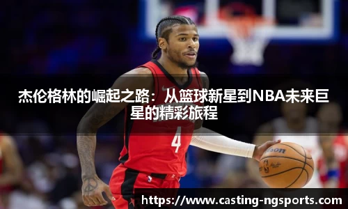 杰伦格林的崛起之路：从篮球新星到NBA未来巨星的精彩旅程