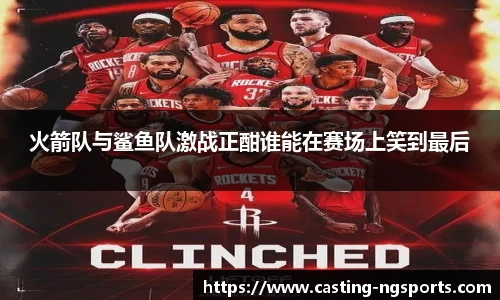 火箭队与鲨鱼队激战正酣谁能在赛场上笑到最后