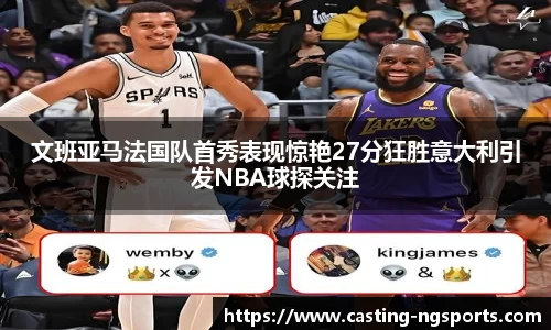 文班亚马法国队首秀表现惊艳27分狂胜意大利引发NBA球探关注