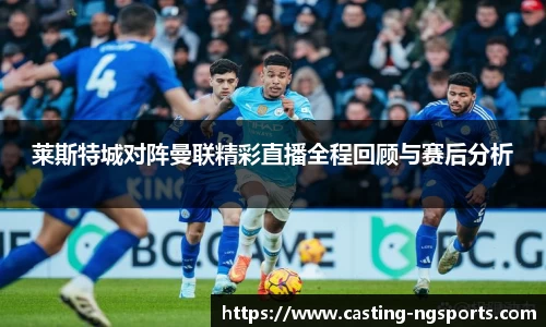 莱斯特城对阵曼联精彩直播全程回顾与赛后分析