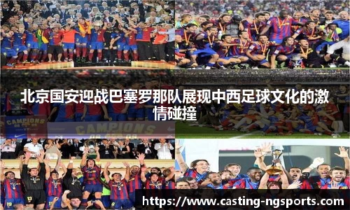 北京国安迎战巴塞罗那队展现中西足球文化的激情碰撞
