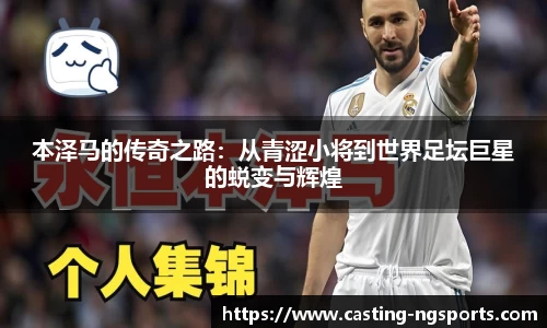 本泽马的传奇之路：从青涩小将到世界足坛巨星的蜕变与辉煌