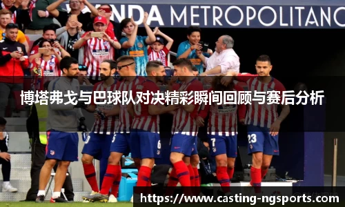 博塔弗戈与巴球队对决精彩瞬间回顾与赛后分析