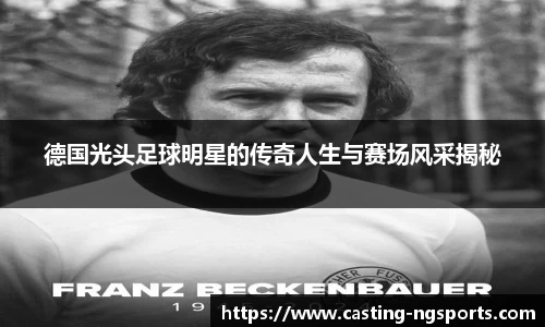 德国光头足球明星的传奇人生与赛场风采揭秘