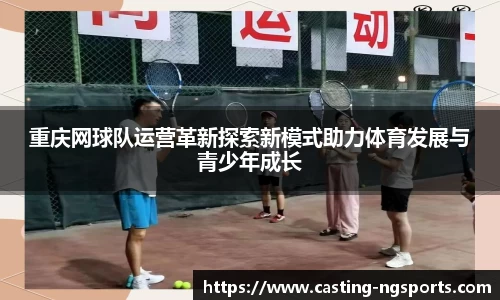 重庆网球队运营革新探索新模式助力体育发展与青少年成长