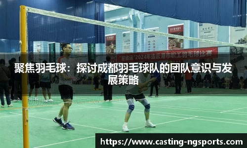 聚焦羽毛球：探讨成都羽毛球队的团队意识与发展策略