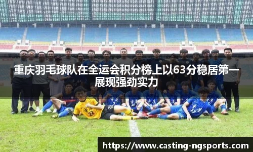 重庆羽毛球队在全运会积分榜上以63分稳居第一展现强劲实力