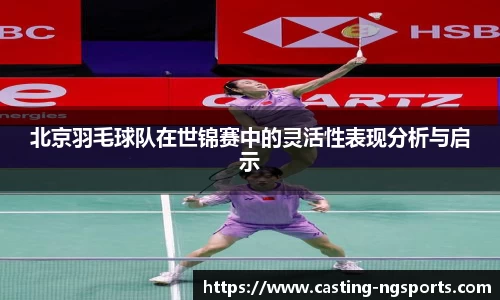 北京羽毛球队在世锦赛中的灵活性表现分析与启示
