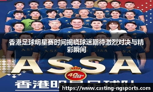 香港足球明星赛时间揭晓球迷期待激烈对决与精彩瞬间