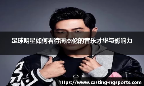 足球明星如何看待周杰伦的音乐才华与影响力